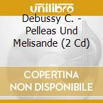 Debussy C. - Pelleas Und Melisande (2 Cd) cd musicale
