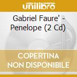 Gabriel Faure' - Penelope (2 Cd) cd musicale di Gabriel Faure'