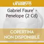 Gabriel Faure' - Penelope (2 Cd) cd