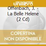 Offenbach, J. - La Belle Helene (2 Cd) cd musicale di Offenbach, J.