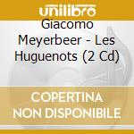 Giacomo Meyerbeer - Les Huguenots (2 Cd) cd