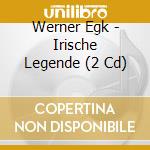 Werner Egk - Irische Legende (2 Cd) cd musicale di Werner Egk