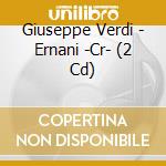 Giuseppe Verdi - Ernani -Cr- (2 Cd) cd musicale di Giuseppe Verdi