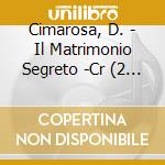 Cimarosa, D. - Il Matrimonio Segreto -Cr (2 Cd) cd musicale di Cimarosa, D.