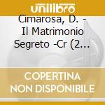 Cimarosa, D. - Il Matrimonio Segreto -Cr (2 Cd) cd