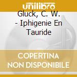 Gluck, C. W. - Iphigenie En Tauride cd musicale di Gluck, C. W.