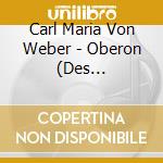 Carl Maria Von Weber - Oberon (Des Elfenkoenigs (2 Cd) cd musicale di Weber, C. M.