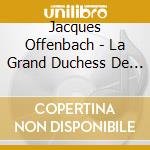 Jacques Offenbach - La Grand Duchess De Gerol (2 Cd) cd