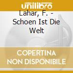 Lahar, F. - Schoen Ist Die Welt cd musicale di Lahar, F.