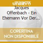 Jacques Offenbach - Ein Ehemann Vor Der Tuer (2 Cd) cd
