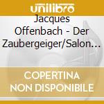 Jacques Offenbach - Der Zaubergeiger/Salon Pitzelberger cd musicale di Jacques Offenbach