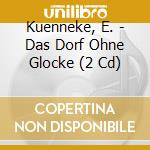 Kuenneke, E. - Das Dorf Ohne Glocke (2 Cd) cd musicale di Kuenneke, E.