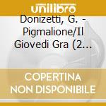 Donizetti, G. - Pigmalione/Il Giovedi Gra (2 Cd) cd
