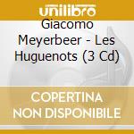 Giacomo Meyerbeer - Les Huguenots (3 Cd) cd