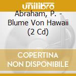 Abraham, P. - Blume Von Hawaii (2 Cd) cd