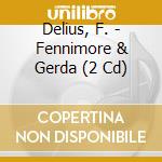 Delius, F. - Fennimore & Gerda (2 Cd) cd musicale di Delius, F.