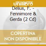 Delius, F. - Fennimore & Gerda (2 Cd) cd