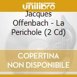 Jacques Offenbach - La Perichole (2 Cd) cd musicale di Offenbach