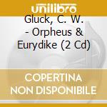 Gluck, C. W. - Orpheus & Eurydike (2 Cd) cd musicale di Gluck, C. W.
