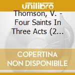 Thomson, V. - Four Saints In Three Acts (2 Cd) cd musicale di Thomson, V.