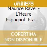 Maurice Ravel - L'Heure Espagnol -Fra- (2 Cd) cd musicale di Maurice Ravel