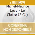Michel-Maurice Levy - Le Cloitre (2 Cd) cd musicale di Michel