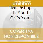 Elvin Bishop - Is You Is Or Is You Ain'T cd