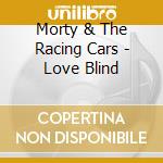 Morty & The Racing Cars - Love Blind cd musicale di Morty & The Racing Cars