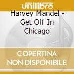 Harvey Mandel - Get Off In Chicago cd musicale di Harvey Mandel