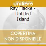 Ray Flacke - Untitled Island cd musicale di Ray Flacke