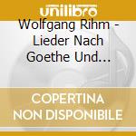 Wolfgang Rihm - Lieder Nach Goethe Und Schiller cd musicale di Wolfgang Rihm