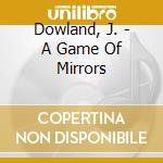 Dowland, J. - A Game Of Mirrors cd musicale di Dowland, J.