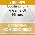 Dowland, J. - A Game Of Mirrors cd