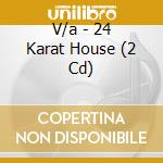 V/a - 24 Karat House (2 Cd) cd musicale di V/a