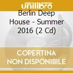 Berlin Deep House - Summer 2016 (2 Cd) cd musicale di Berlin Deep House