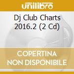 Dj Club Charts 2016.2 (2 Cd) cd