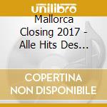 Mallorca Closing 2017 - Alle Hits Des Sommers (2 Cd) cd musicale di Mallorca Closing 2017