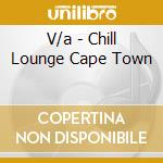 V/a - Chill Lounge Cape Town cd musicale di V/a