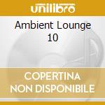 Ambient Lounge 10 cd musicale di ARTISTI VARI