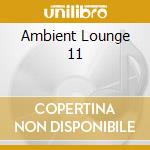 Ambient Lounge 11 cd musicale di ARTISTI VARI
