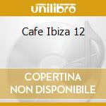Cafe Ibiza 12 cd musicale di ARTISTI VARI