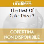 The Best Of Cafe' Ibiza 3 cd musicale di ARTISTI VARI