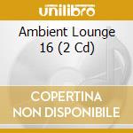 Ambient Lounge 16 (2 Cd) cd musicale