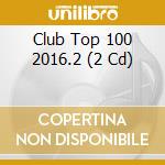 Club Top 100 2016.2 (2 Cd) cd