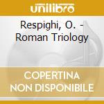 Respighi, O. - Roman Triology cd musicale di Respighi, O.