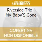 Riverside Trio - My Baby'S Gone cd musicale di Riverside Trio