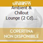 Ambient & Chillout Lounge (2 Cd) / Various cd