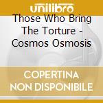 Those Who Bring The Torture - Cosmos Osmosis cd