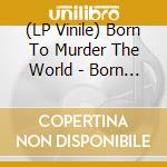 (LP Vinile) Born To Murder The World - Born To Murder The World vinile