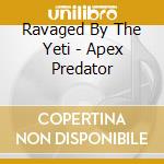 Ravaged By The Yeti - Apex Predator cd